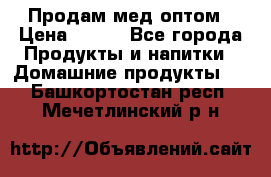 Продам мед оптом › Цена ­ 200 - Все города Продукты и напитки » Домашние продукты   . Башкортостан респ.,Мечетлинский р-н